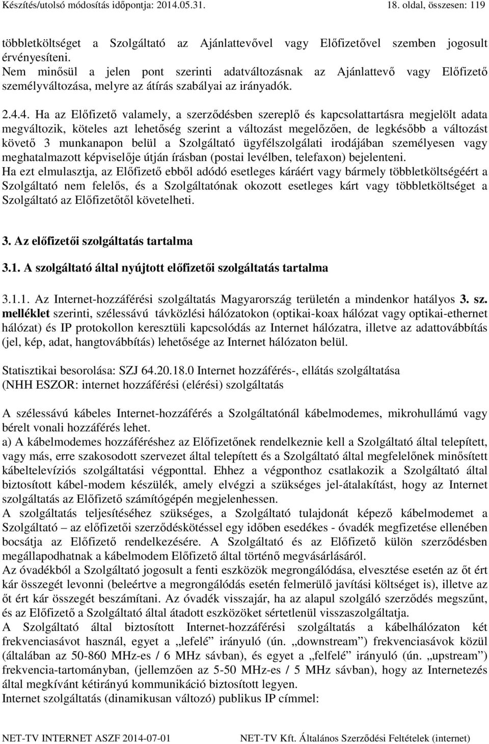 4. Ha az Előfizető valamely, a szerződésben szereplő és kapcsolattartásra megjelölt adata megváltozik, köteles azt lehetőség szerint a változást megelőzően, de legkésőbb a változást követő 3