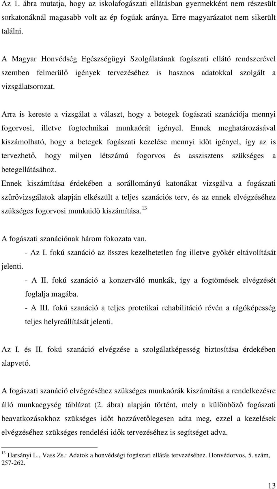 Arra is kereste a vizsgálat a választ, hogy a betegek fogászati szanációja mennyi fogorvosi, illetve fogtechnikai munkaórát igényel.
