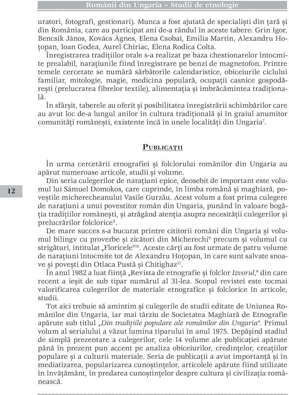 Hoţopan, Ioan Godea, Aurel Chiriac, Elena Rodica Colta. Înregistrarea tradiţiilor orale s-a realizat pe baza chestionarelor întocmite prealabil, naraţiunile fiind înregistrare pe benzi de magnetofon.