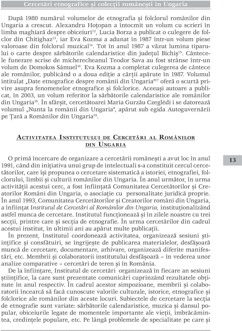 piese valoroase din folclorul muzical 14. Tot în anul 1987 a văzut lumina tiparului o carte despre sărbătorile calendaristice din judeţul Bichiş 15.