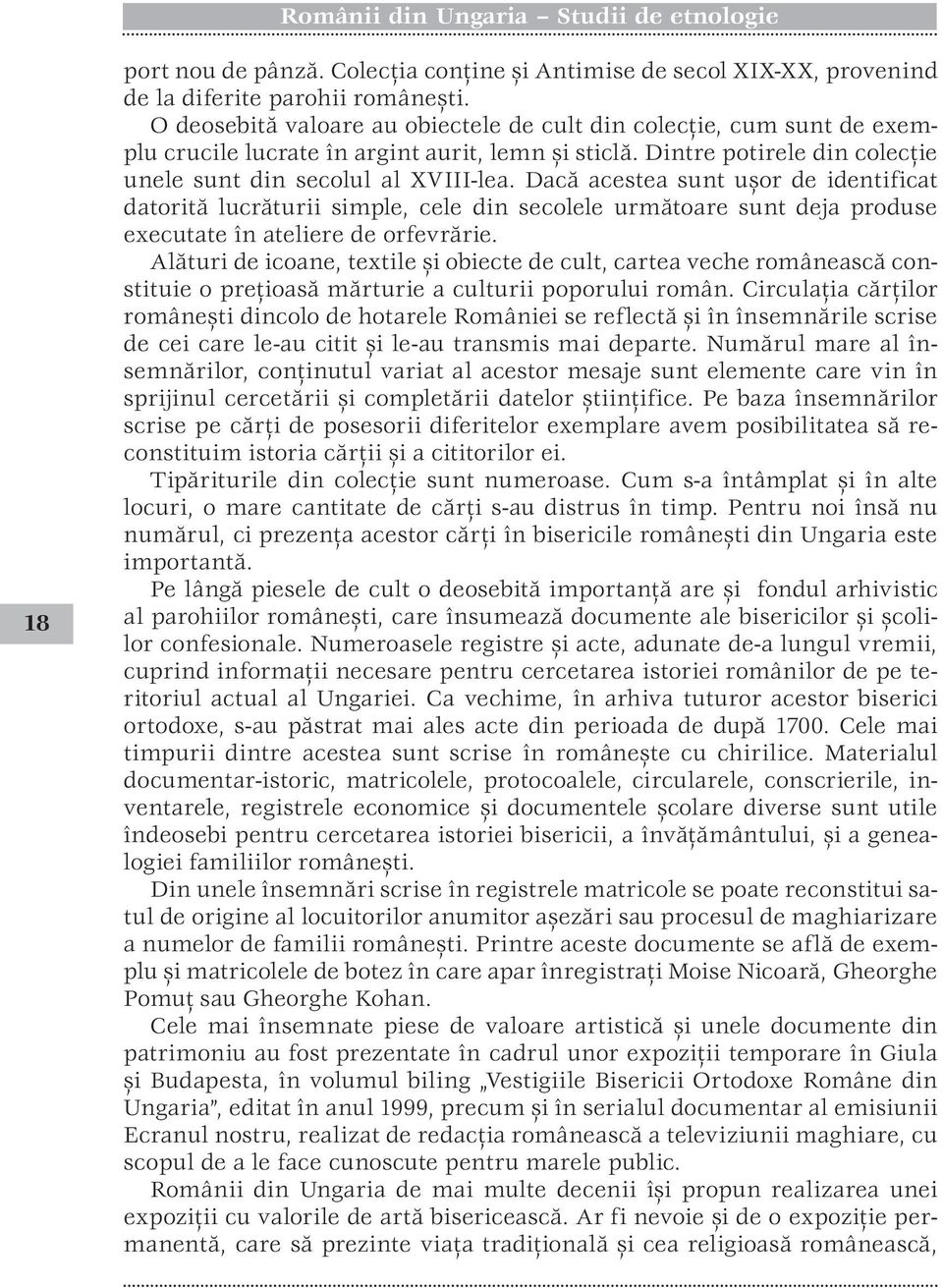 Dacă acestea sunt uşor de identificat datorită lucrăturii simple, cele din secolele următoare sunt deja produse executate în ateliere de orfevrărie.