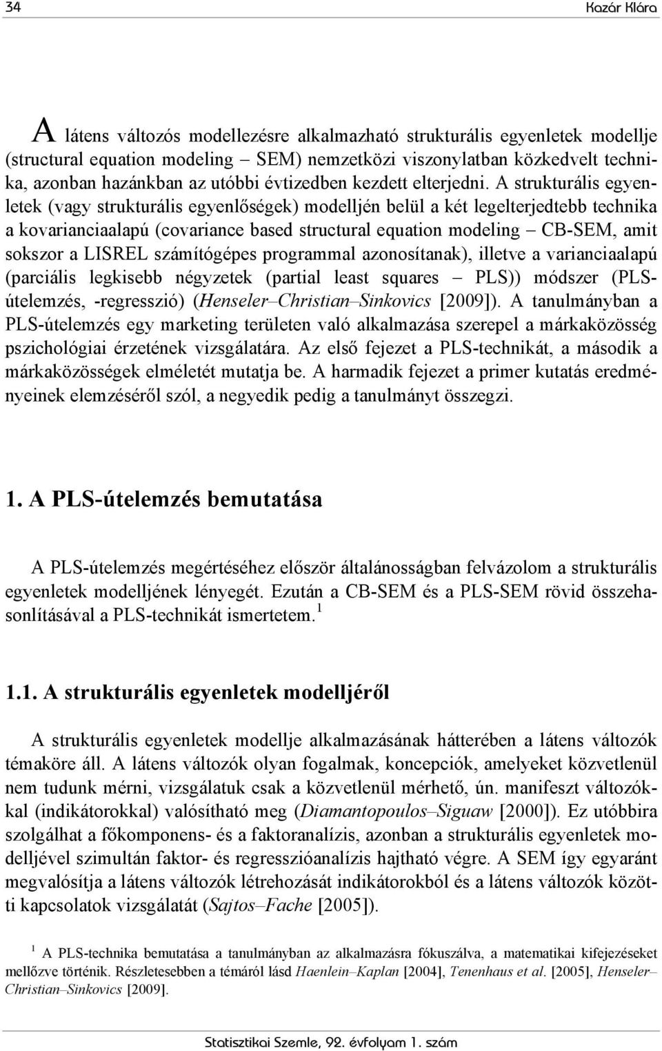 A strukturális egyenletek (vagy strukturális egyenlőségek) modelljén belül a két legelterjedtebb technika a kovarianciaalapú (covariance based structural equation modeling CB-SEM, amit sokszor a