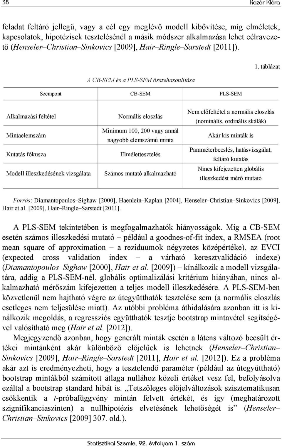 táblázat Alkalmazási feltétel Mintaelemszám Kutatás fókusza Modell illeszkedésének vizsgálata Normális eloszlás Minimum 100, 200 vagy annál nagyobb elemszámú minta Elmélettesztelés Számos mutató