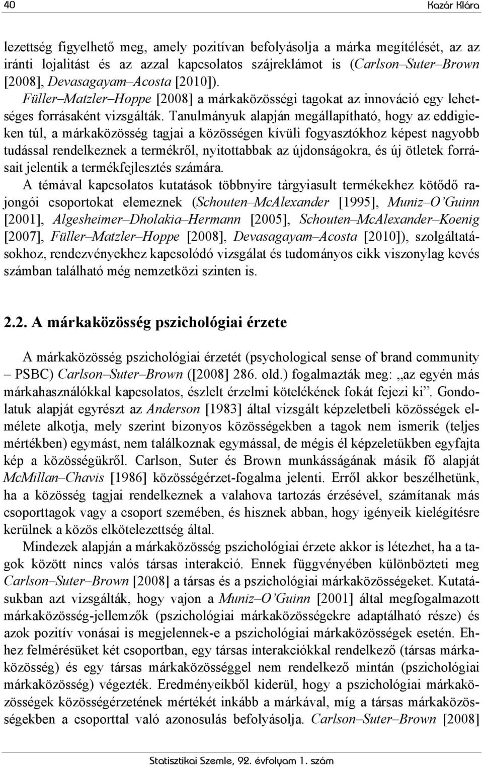 Tanulmányuk alapján megállapítható, hogy az eddigieken túl, a márkaközösség tagjai a közösségen kívüli fogyasztókhoz képest nagyobb tudással rendelkeznek a termékről, nyitottabbak az újdonságokra, és