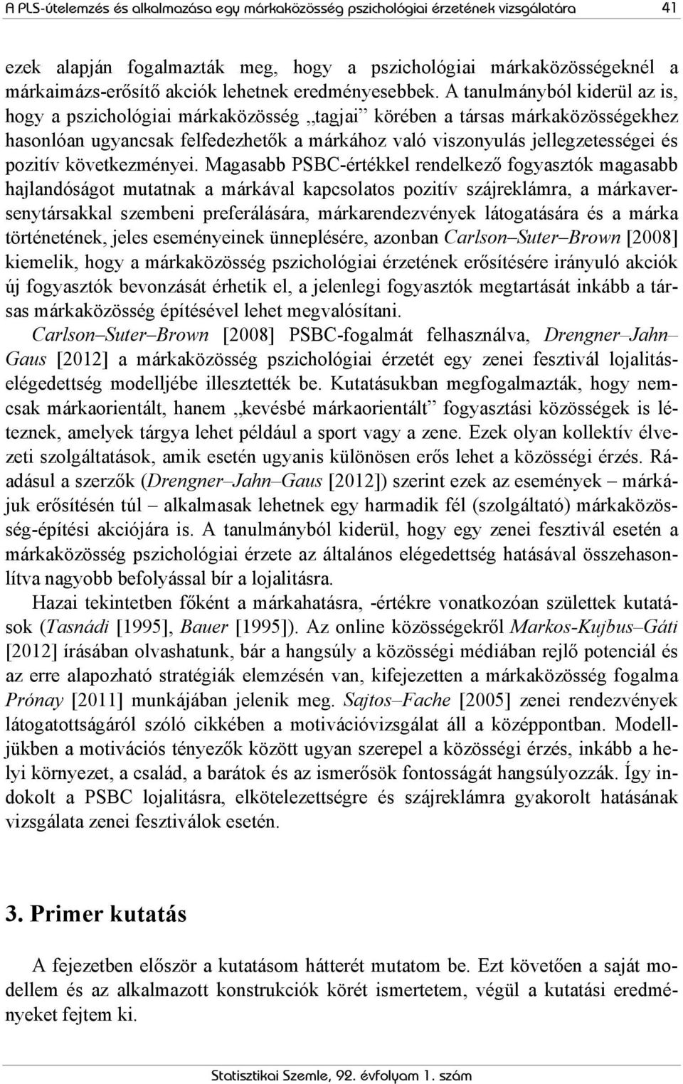 A tanulmányból kiderül az is, hogy a pszichológiai márkaközösség tagjai körében a társas márkaközösségekhez hasonlóan ugyancsak felfedezhetők a márkához való viszonyulás jellegzetességei és pozitív