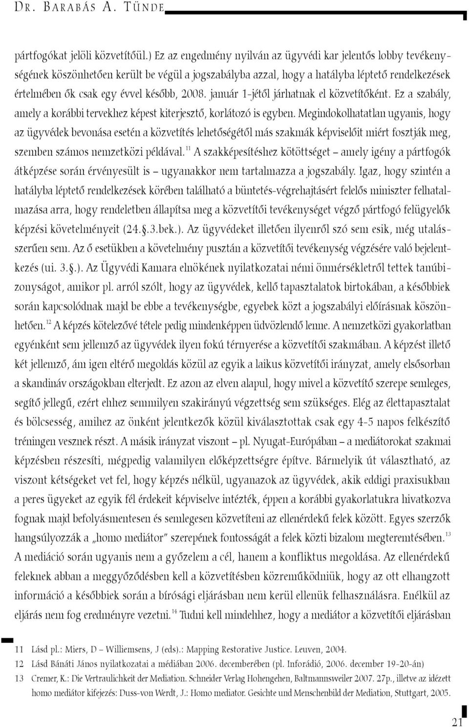 2008. január 1-jétõl járhatnak el közvetítõként. Ez a szabály, amely a korábbi tervekhez képest kiterjesztõ, korlátozó is egyben.