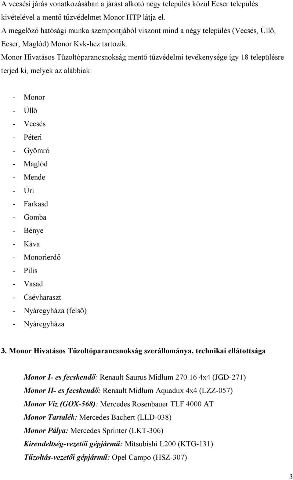 Monor Hivatásos Tűzoltóparancsnokság mentő tűzvédelmi tevékenysége így 18 településre terjed ki, melyek az alábbiak: - Monor - Üllő - Vecsés - Péteri - Gyömrő - Maglód - Mende - Úri - Farkasd - Gomba