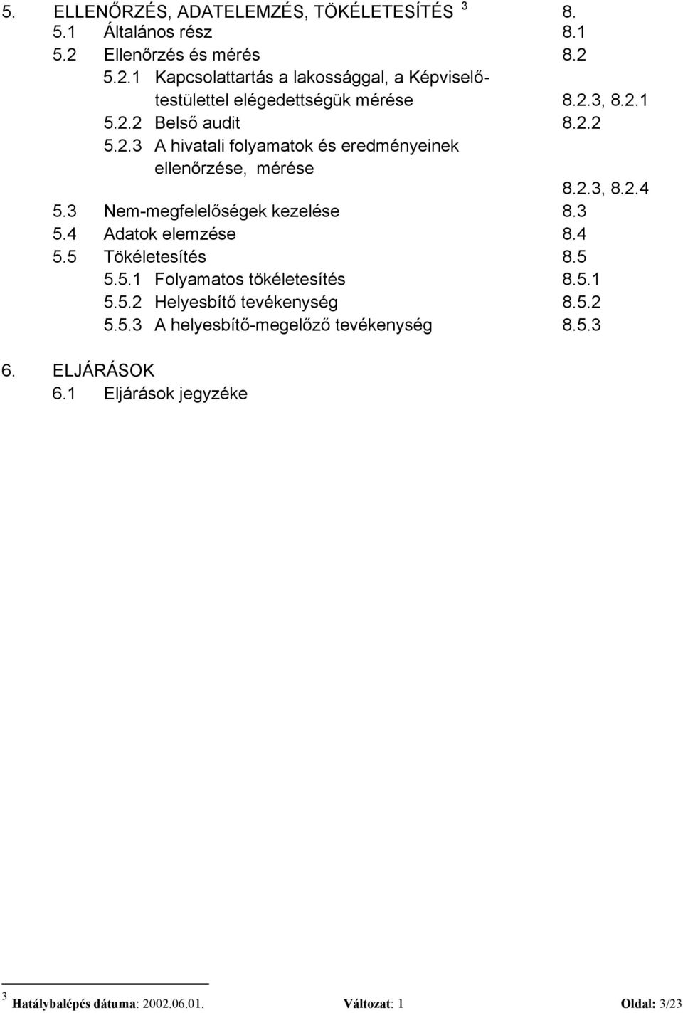 2.3, 8.2.4 5.3 Nem-megfelelőségek kezelése 8.3 5.4 Adatok elemzése 8.4 5.5 Tökéletesítés 8.5 5.5.1 Folyamatos tökéletesítés 8.5.1 5.5.2 Helyesbítő tevékenység 8.