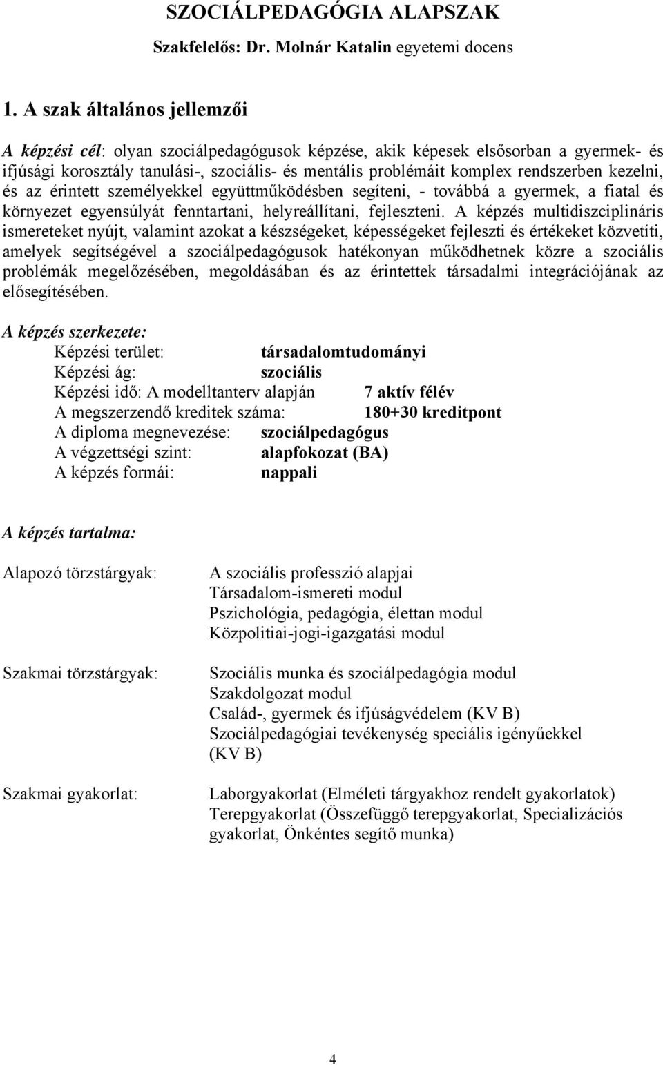 kezelni, és az érintett személyekkel együttműködésben segíteni, - továbbá a gyermek, a fiatal és környezet egyensúlyát fenntartani, helyreállítani, fejleszteni.