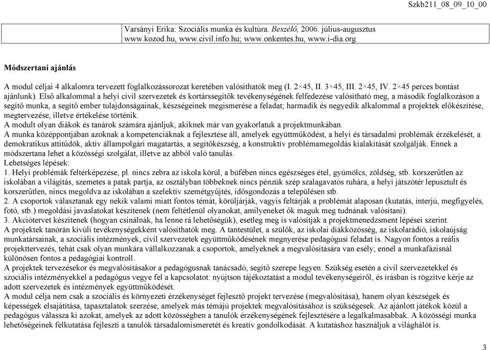 Első alkalommal a helyi civil szervezetek és kortárssegítők tevékenységének felfedezése valósítható meg, a második foglalkozáson a segítő munka, a segítő ember tulajdonságainak, készségeinek