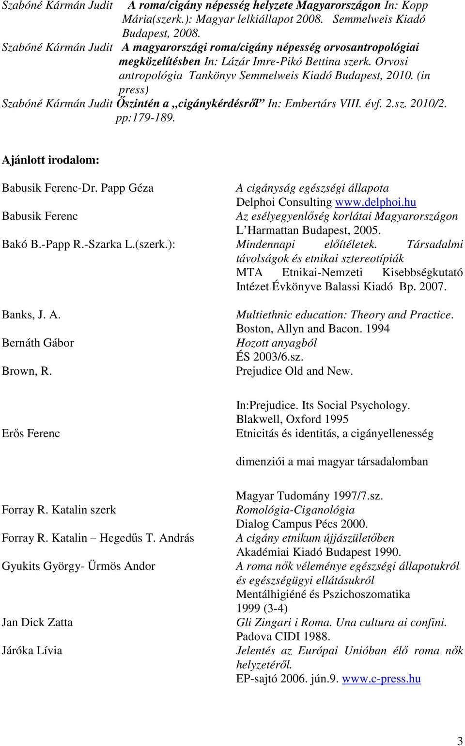 (in press) İszintén a cigánykérdésrıl In: Embertárs VIII. évf. 2.sz. 2010/2. pp:179-189. Ajánlott irodalom: Babusik Ferenc-Dr. Papp Géza A cigányság egészségi állapota Delphoi Consulting www.delphoi.