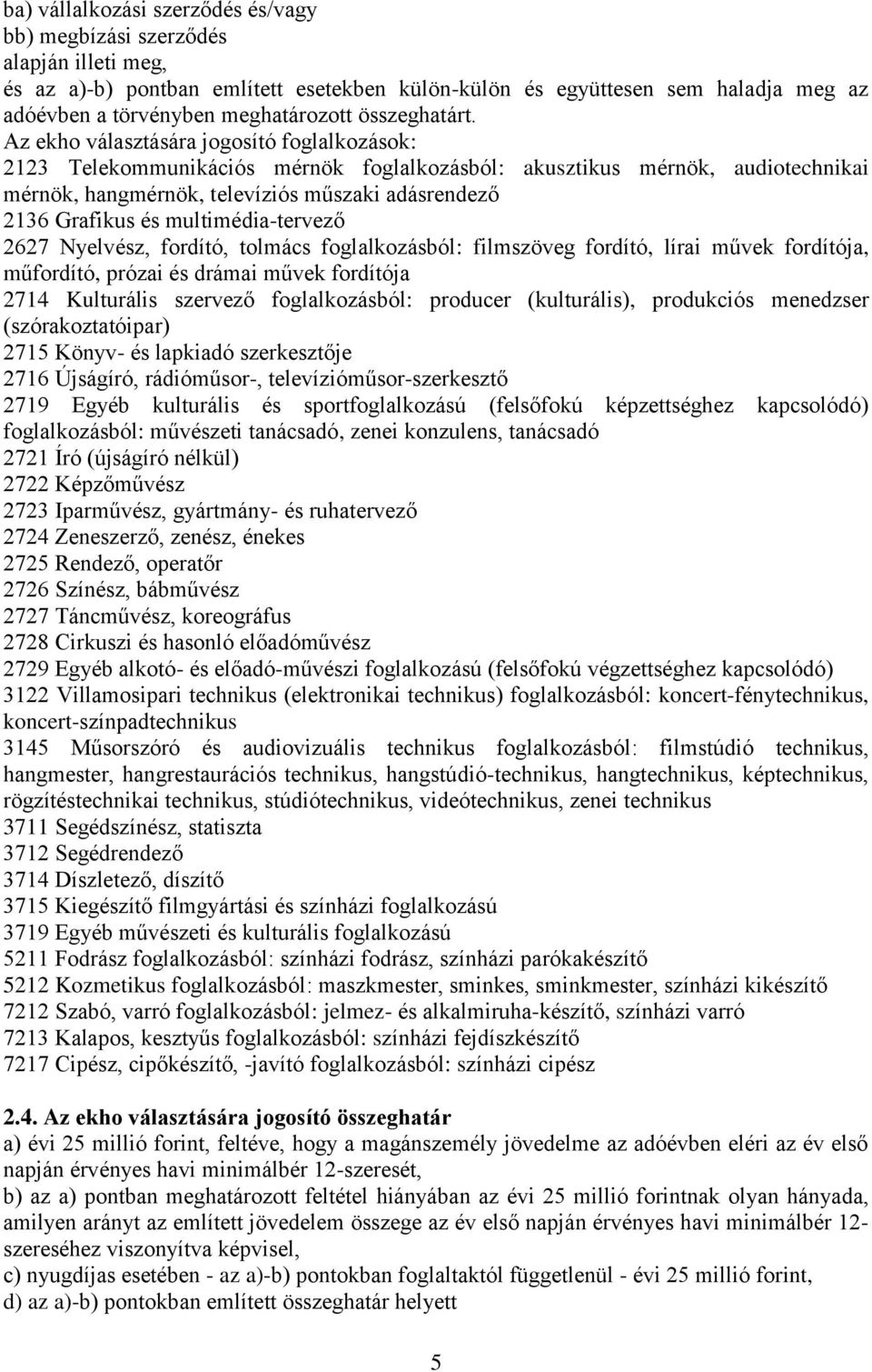 Az ekho választására jogosító foglalkozások: 2123 Telekommunikációs mérnök foglalkozásból: akusztikus mérnök, audiotechnikai mérnök, hangmérnök, televíziós műszaki adásrendező 2136 Grafikus és