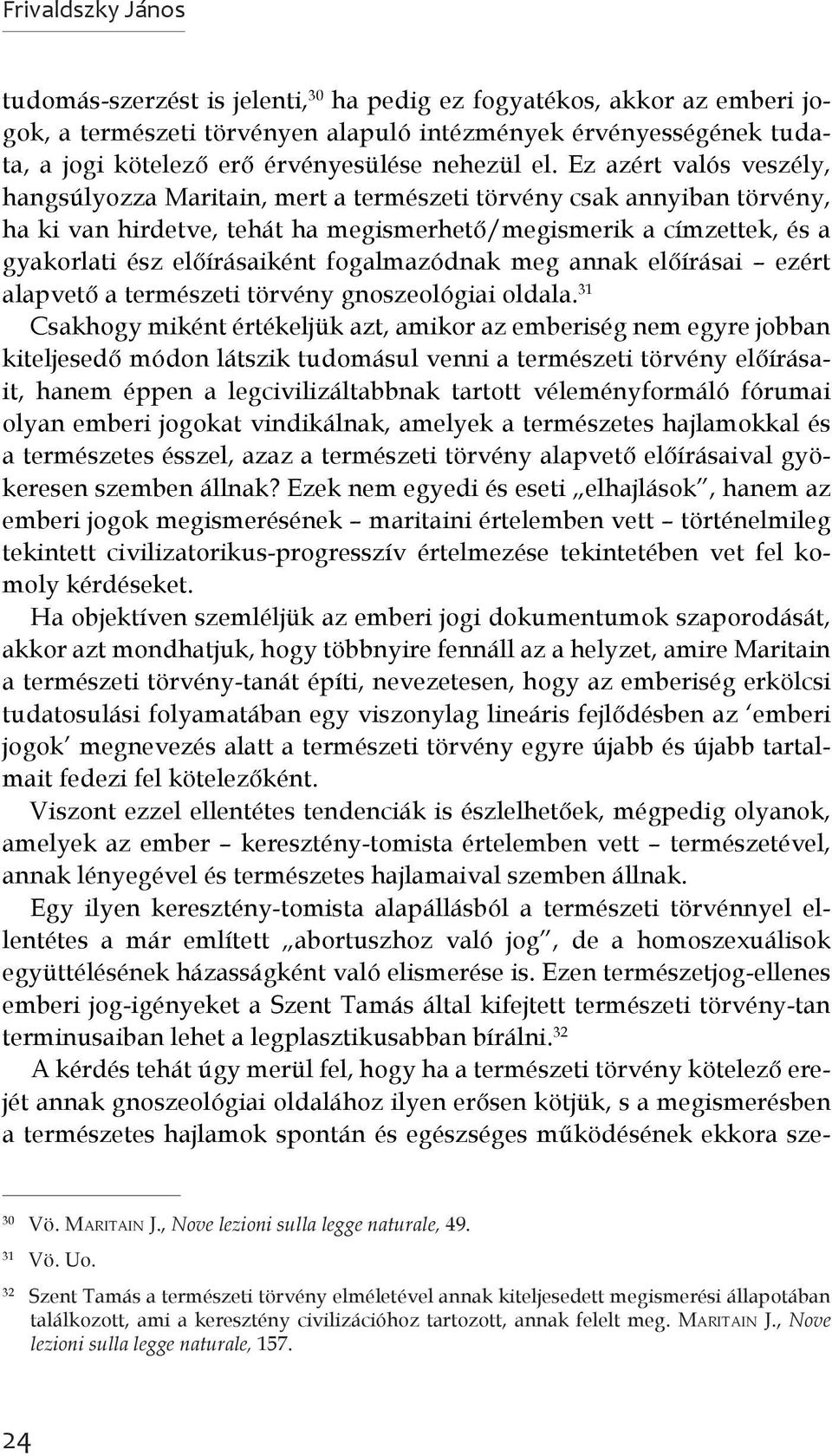 Ez azért valós veszély, hangsúlyozza Maritain, mert a természeti törvény csak annyiban törvény, ha ki van hirdetve, tehát ha megismerhető/megismerik a címzettek, és a gyakorlati ész előírásaiként