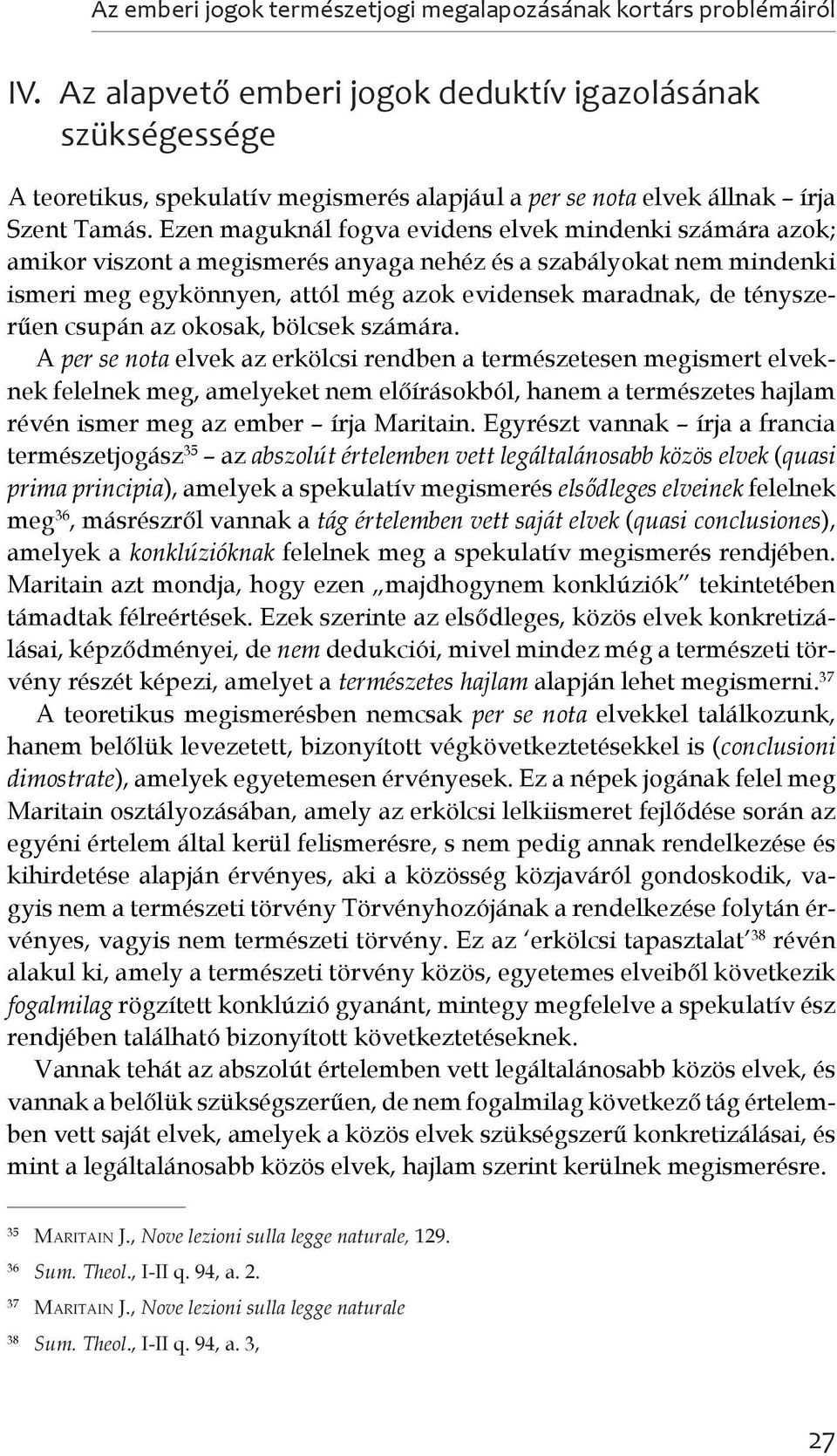 Ezen maguknál fogva evidens elvek mindenki számára azok; amikor viszont a megismerés anyaga nehéz és a szabályokat nem mindenki ismeri meg egykönnyen, attól még azok evidensek maradnak, de