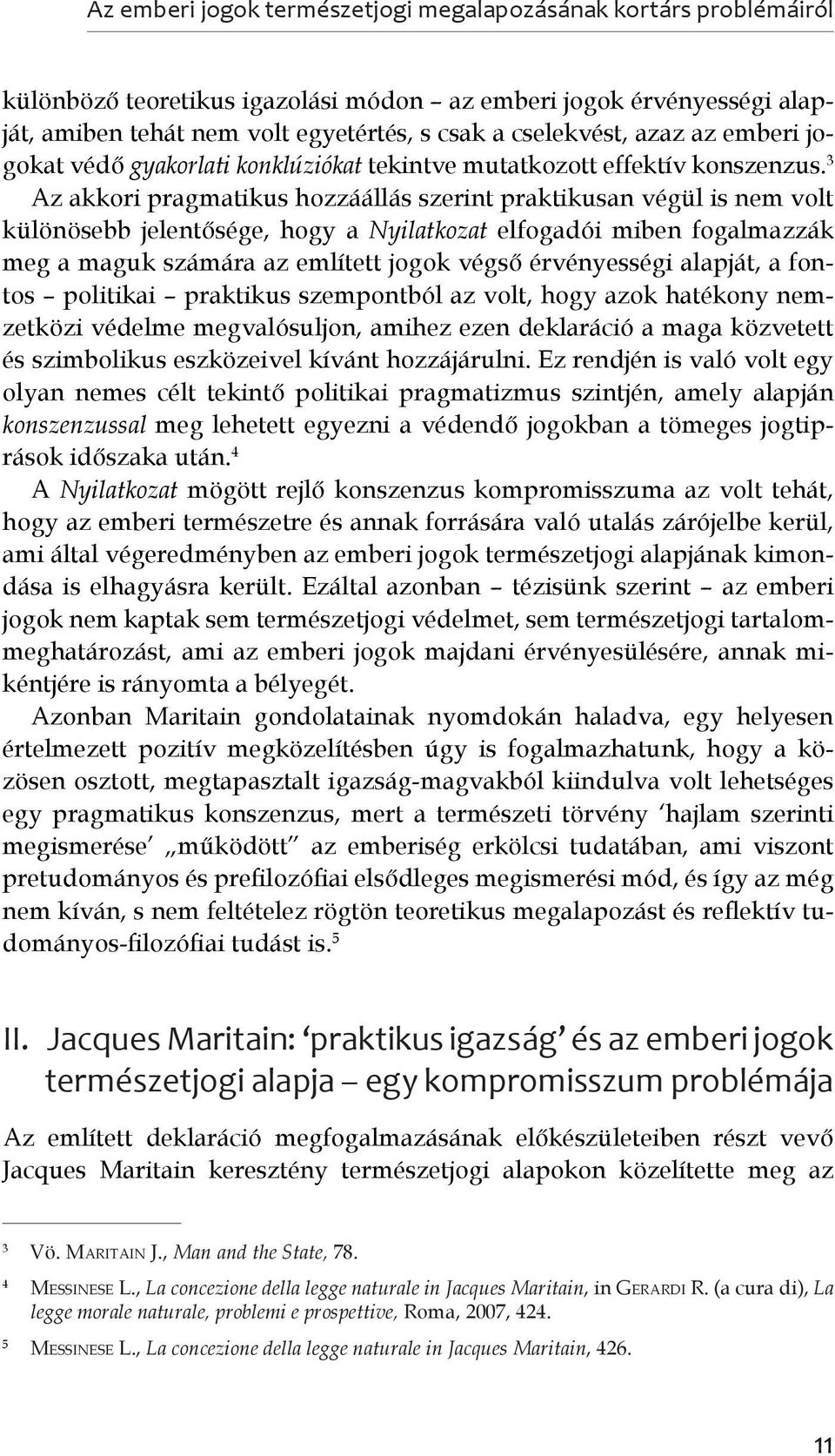 3 Az akkori pragmatikus hozzáállás szerint praktikusan végül is nem volt különösebb jelentősége, hogy a Nyilatkozat elfogadói miben fogalmazzák meg a maguk számára az említett jogok végső