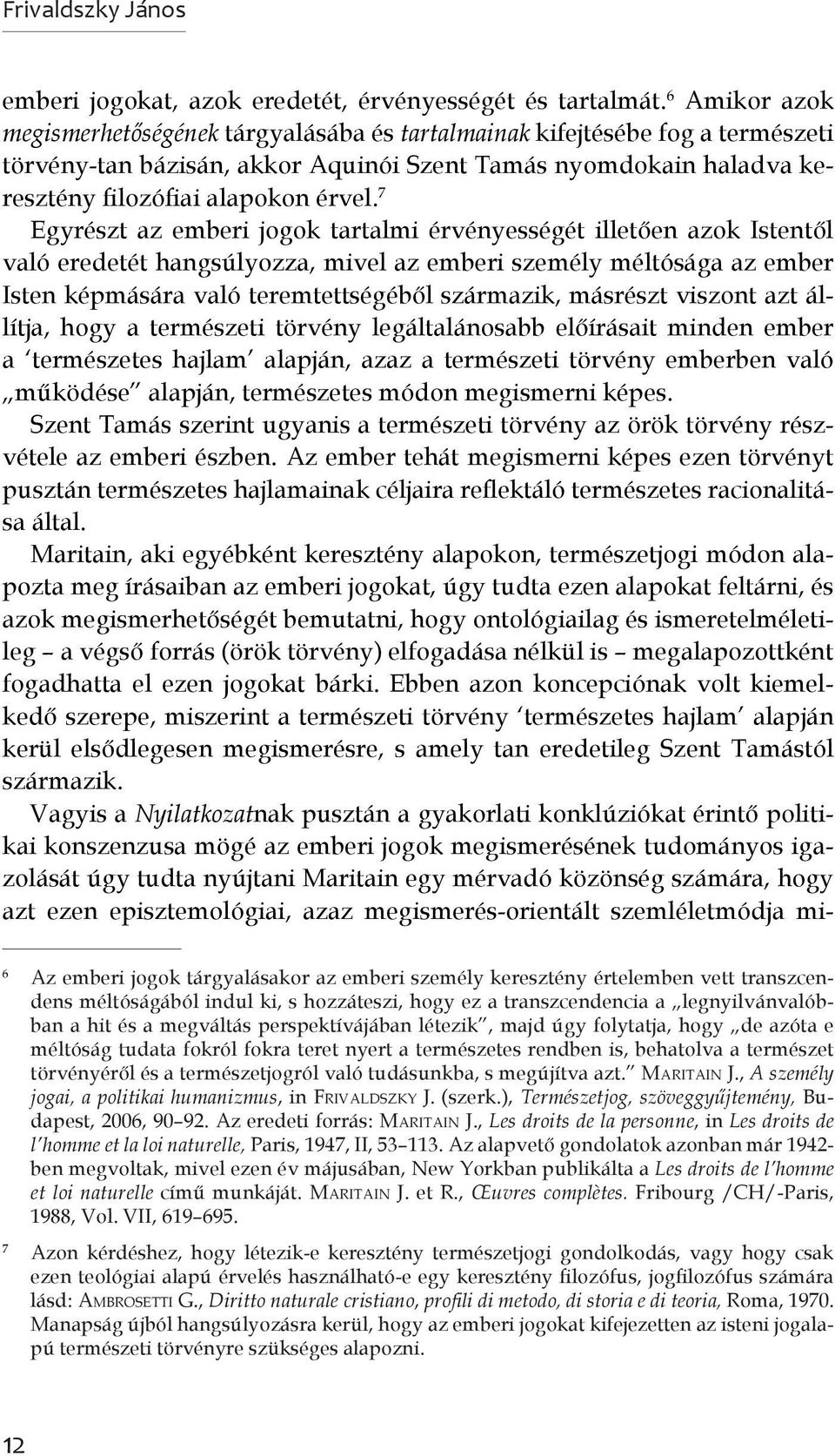 7 Egyrészt az emberi jogok tartalmi érvényességét illetően azok Istentől való eredetét hangsúlyozza, mivel az emberi személy méltósága az ember Isten képmására való teremtettségéből származik,