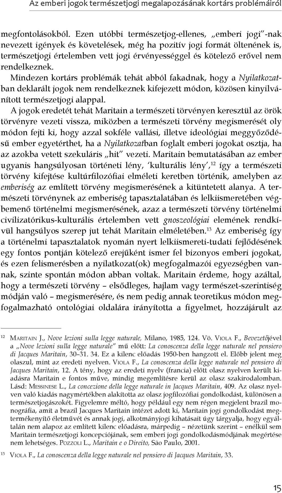 rendelkeznek. Mindezen kortárs problémák tehát abból fakadnak, hogy a Nyilatkozatban deklarált jogok nem rendelkeznek kifejezett módon, közösen kinyilvánított természetjogi alappal.