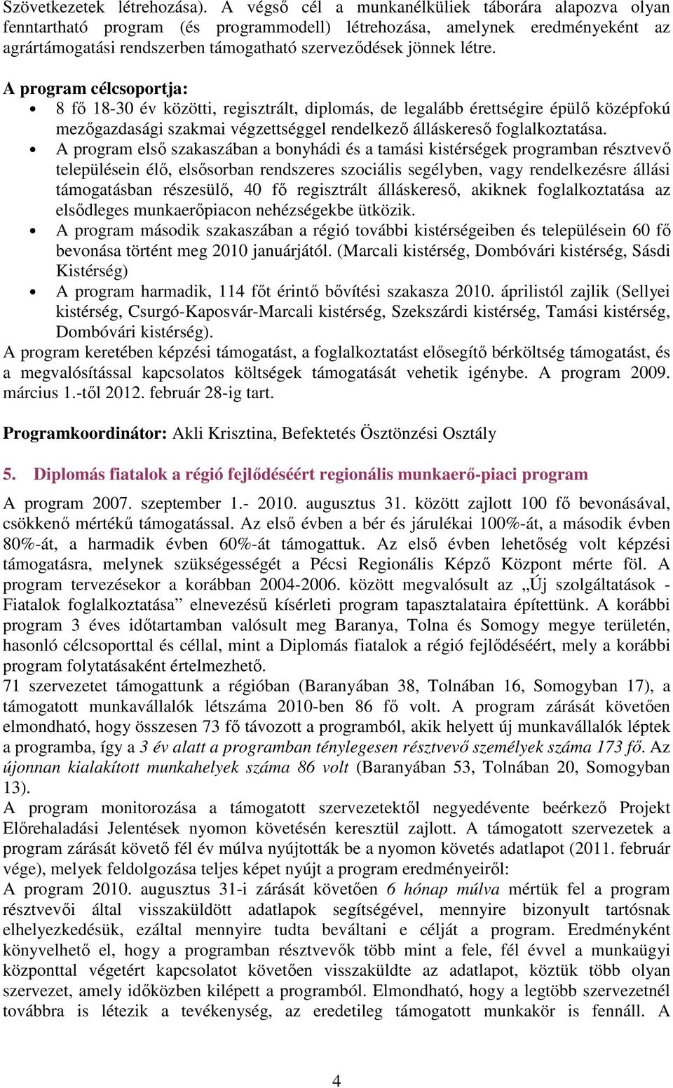 A program célcsoportja: 8 fő 18-30 év közötti, regisztrált, diplomás, de legalább érettségire épülő középfokú mezőgazdasági szakmai végzettséggel rendelkező álláskereső foglalkoztatása.