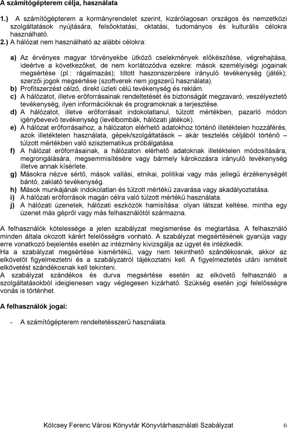 ) A hálózat nem használható az alábbi célokra: a) Az érvényes magyar törvényekbe ütköző cselekmények előkészítése, végrehajtása, ideértve a következőket, de nem korlátozódva ezekre: mások