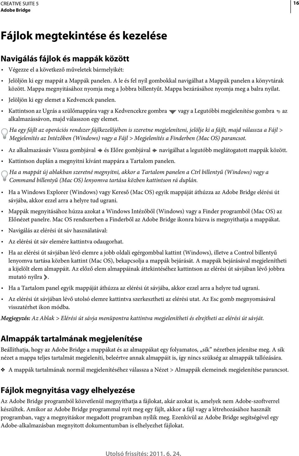 Jelöljön ki egy elemet a Kedvencek panelen. Kattintson az Ugrás a szülőmappára vagy a Kedvencekre gombra vagy a Legutóbbi megjelenítése gombra az alkalmazássávon, majd válasszon egy elemet.