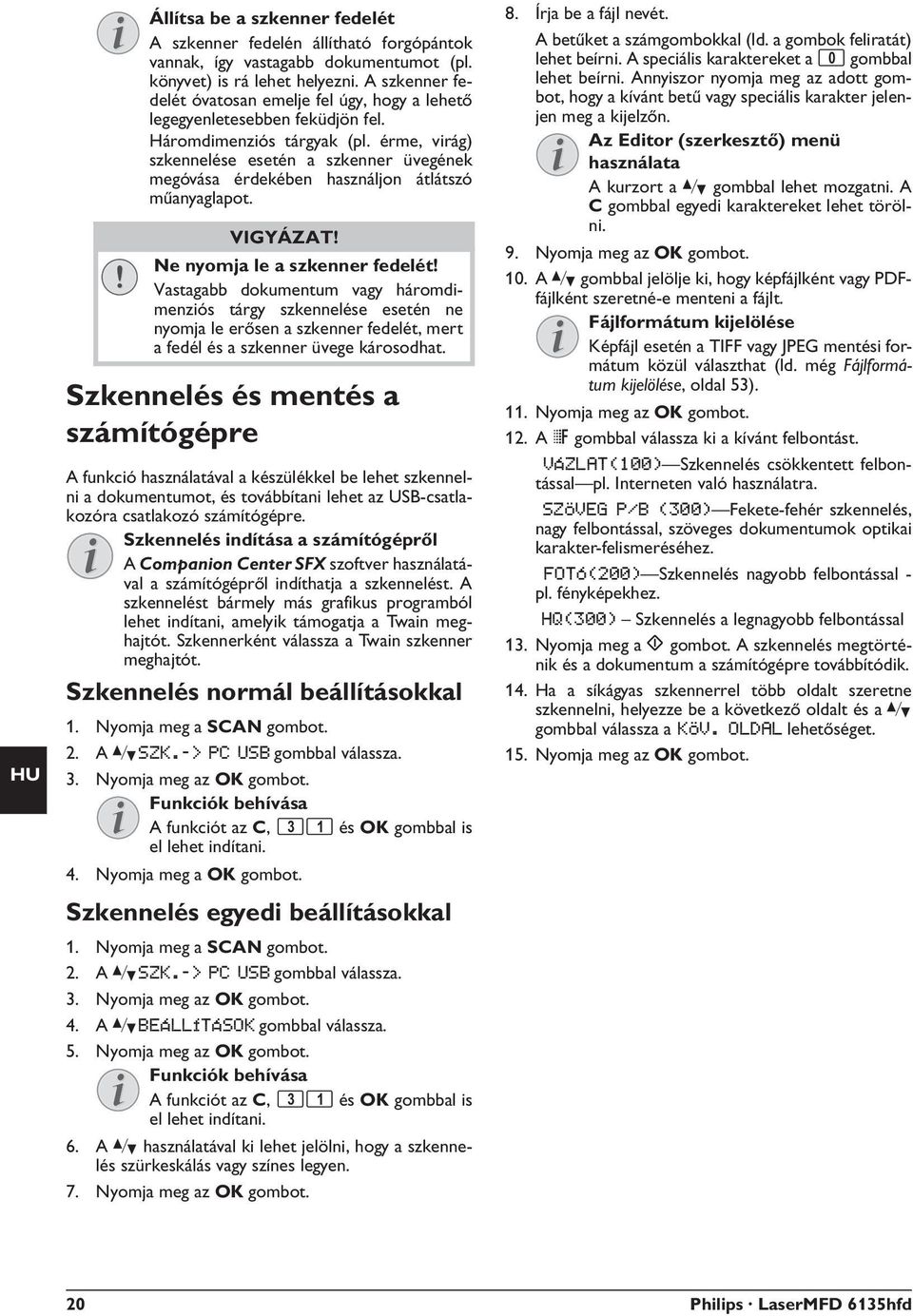 érme, virág) szkennelése esetén a szkenner üvegének megóvása érdekében használjon átlátszó műanyaglapot. Ne nyomja le a szkenner fedelét!