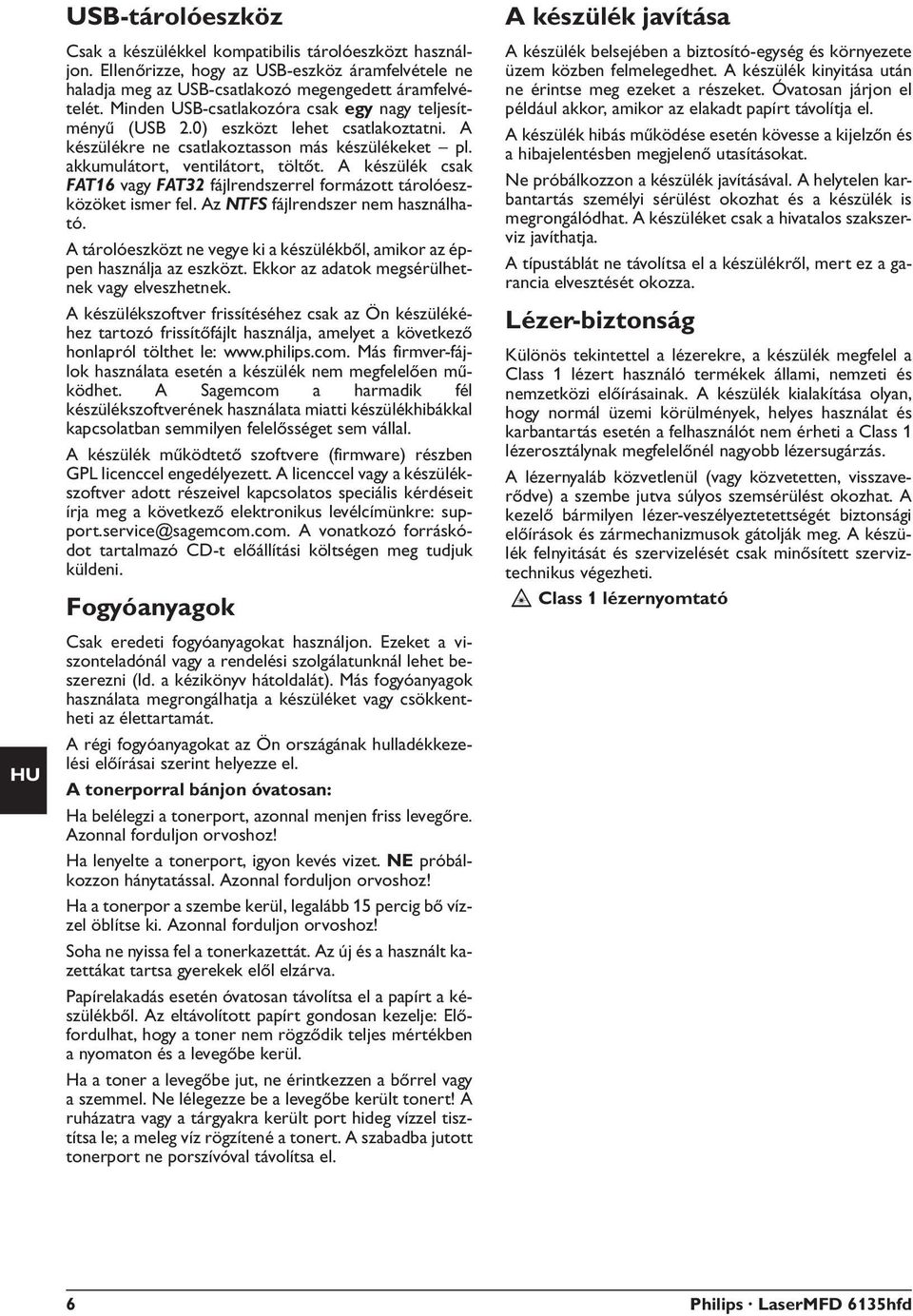 A készülék csak FAT16 vagy FAT32 fájlrendszerrel formázott tárolóeszközöket ismer fel. Az NTFS fájlrendszer nem használható.