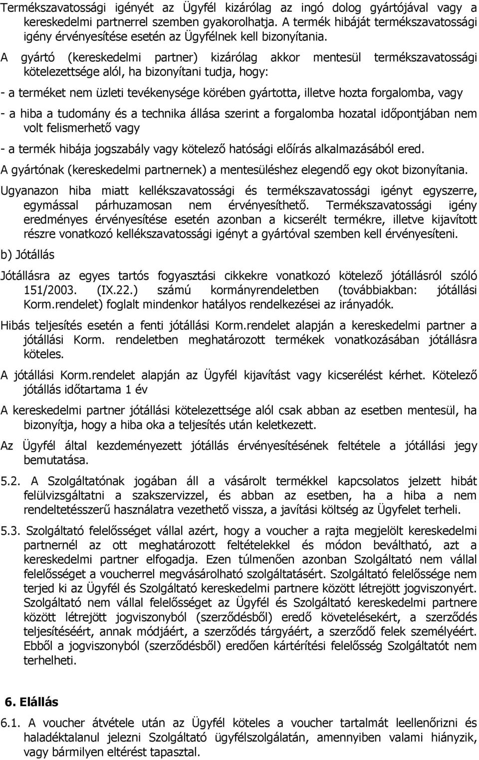 A gyártó (kereskedelmi partner) kizárólag akkor mentesül termékszavatossági kötelezettsége alól, ha bizonyítani tudja, hogy: - a terméket nem üzleti tevékenysége körében gyártotta, illetve hozta