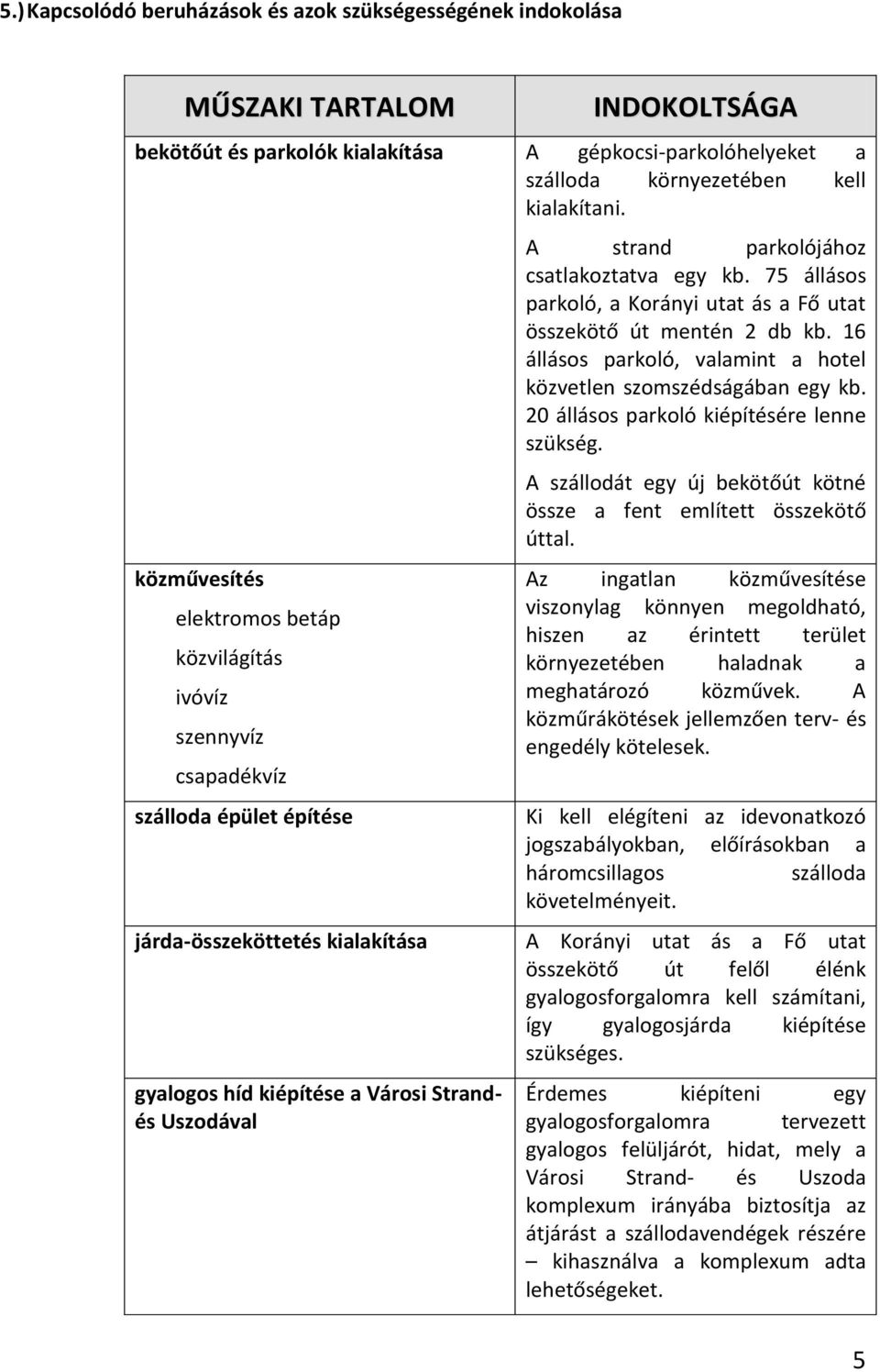 75 állásos parkoló, a Korányi utat ás a Fő utat összekötő út mentén 2 db kb. 16 állásos parkoló, valamint a hotel közvetlen szomszédságában egy kb. 20 állásos parkoló kiépítésére lenne szükség.