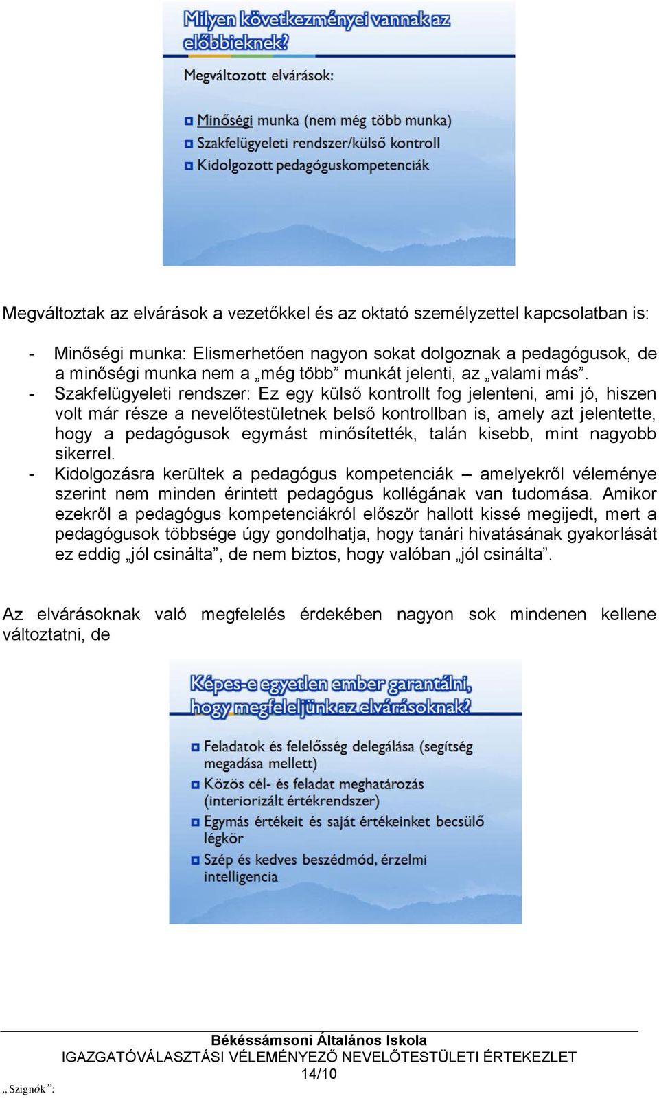 - Szakfelügyeleti rendszer: Ez egy külső kontrollt fog jelenteni, ami jó, hiszen volt már része a nevelőtestületnek belső kontrollban is, amely azt jelentette, hogy a pedagógusok egymást
