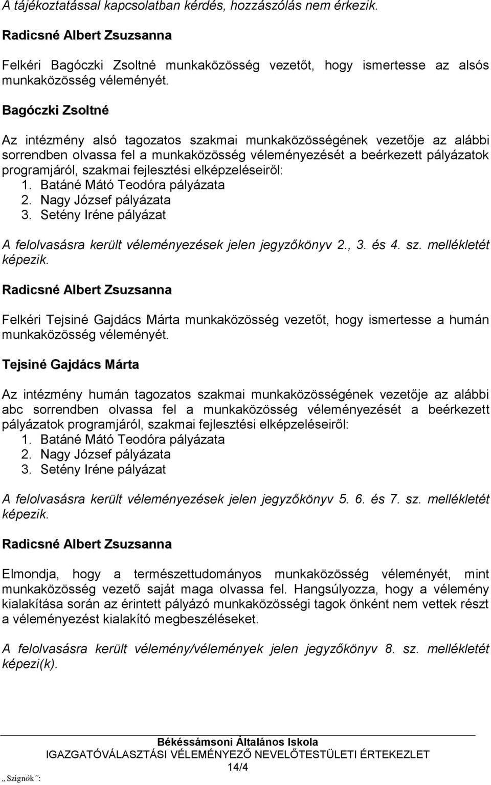 fejlesztési elképzeléseiről: 1. Batáné Mátó Teodóra pályázata 2. Nagy József pályázata 3. Setény Iréne pályázat A felolvasásra került véleményezések jelen jegyzőkönyv 2., 3. és 4. sz.