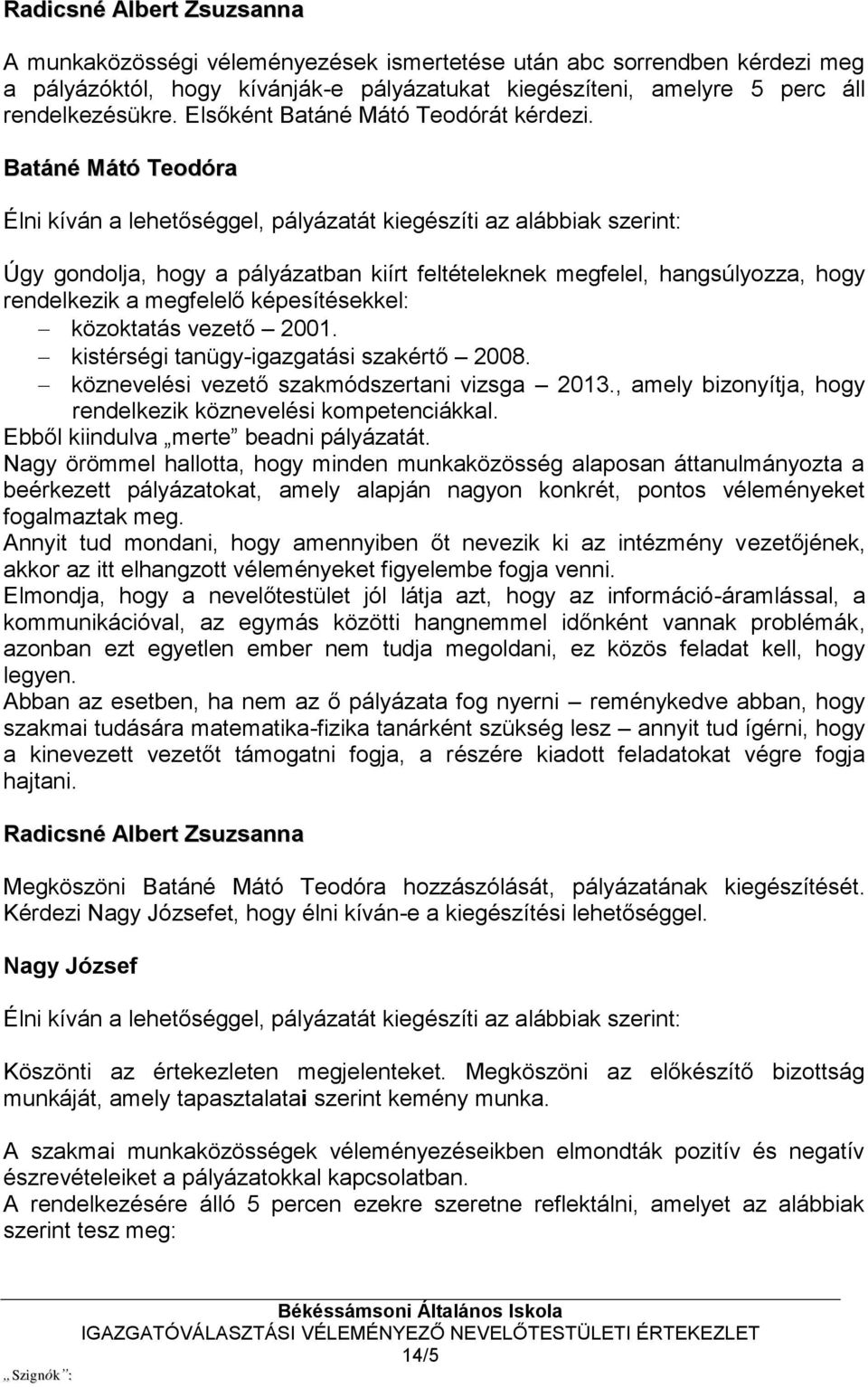 Batáné Mátó Teodóra Élni kíván a lehetőséggel, pályázatát kiegészíti az alábbiak szerint: Úgy gondolja, hogy a pályázatban kiírt feltételeknek megfelel, hangsúlyozza, hogy rendelkezik a megfelelő