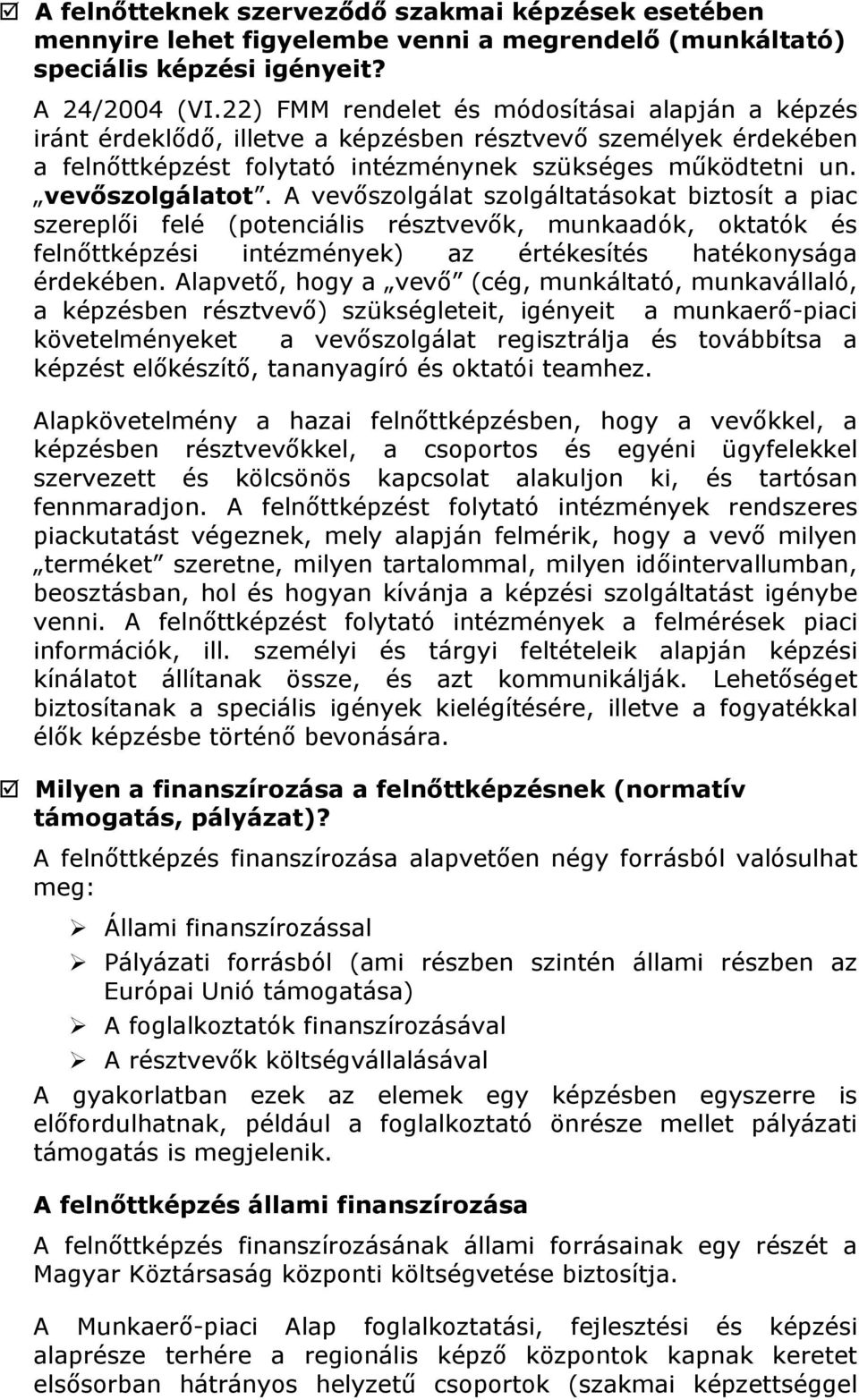 A vevőszolgálat szolgáltatásokat biztosít a piac szereplői felé (potenciális résztvevők, munkaadók, oktatók és felnőttképzési intézmények) az értékesítés hatékonysága érdekében.