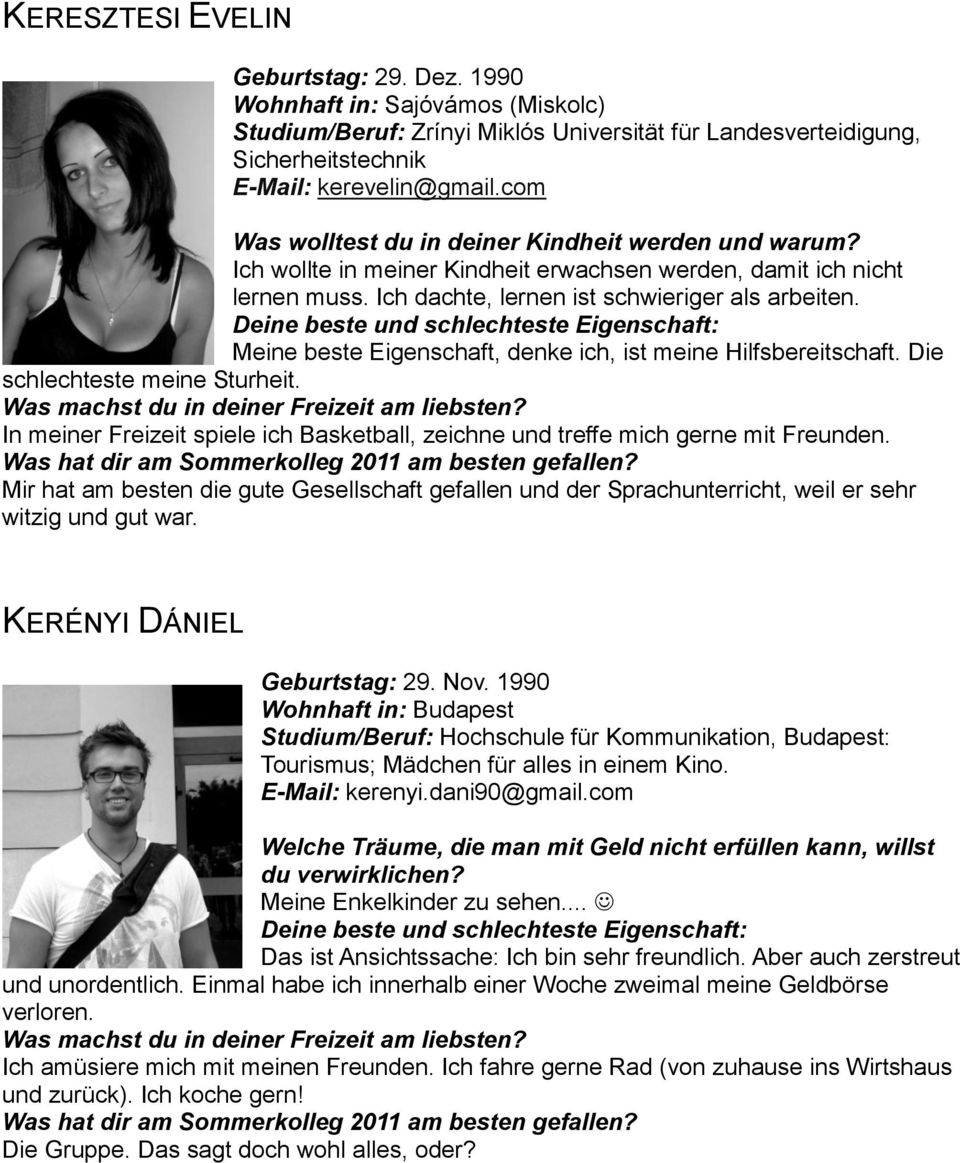 Deine beste und schlechteste Eigenschaft: Meine beste Eigenschaft, denke ich, ist meine Hilfsbereitschaft. Die schlechteste meine Sturheit. Was machst du in deiner Freizeit am liebsten?