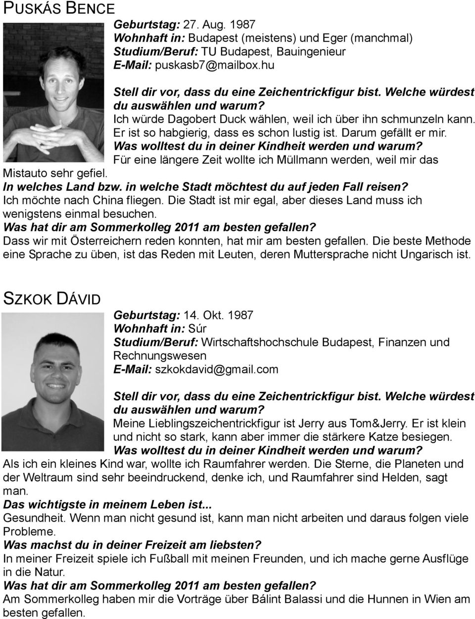 Er ist so habgierig, dass es schon lustig ist. Darum gefällt er mir. Was wolltest du in deiner Kindheit werden und warum?