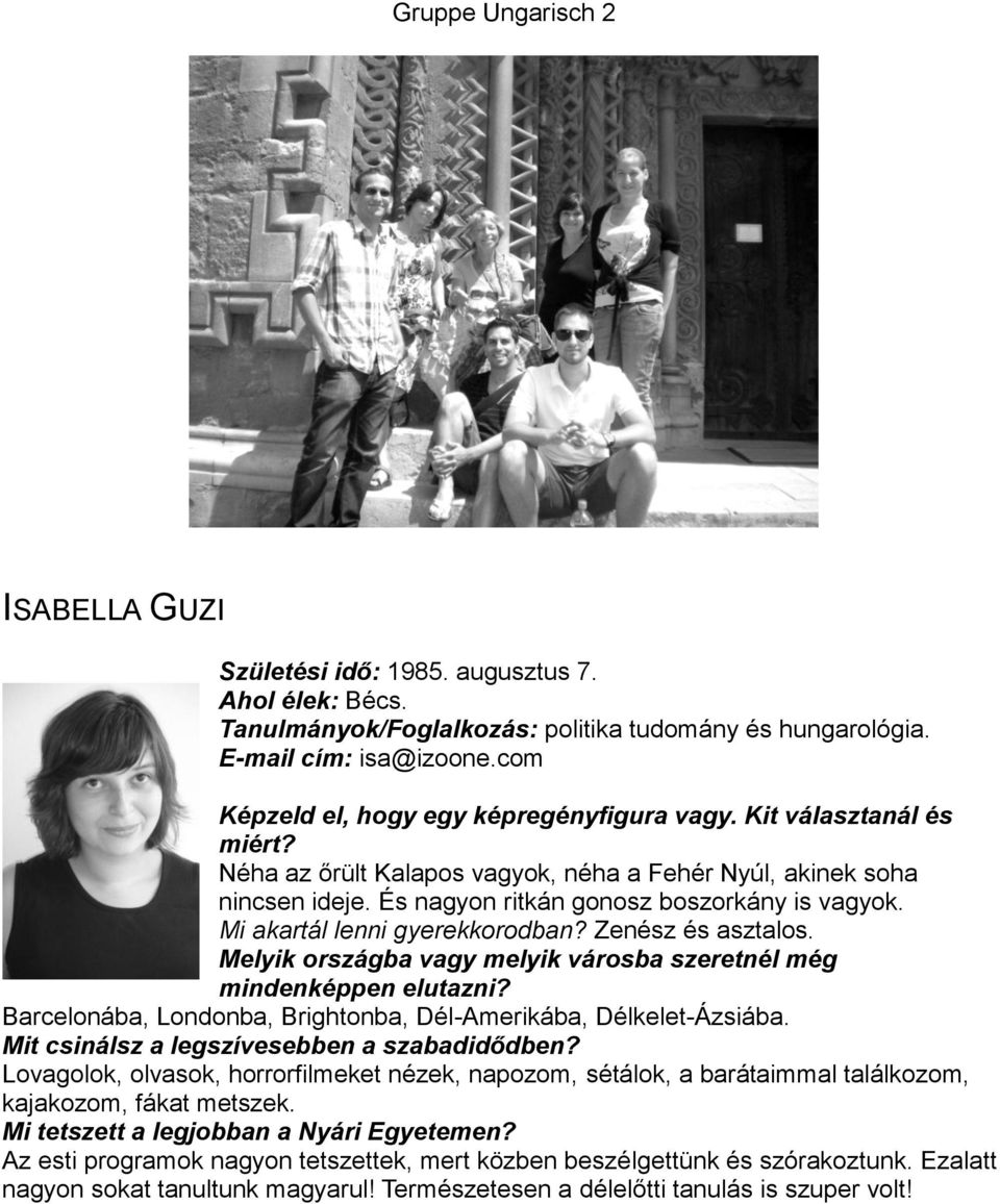 Mi akartál lenni gyerekkorodban? Zenész és asztalos. Melyik országba vagy melyik városba szeretnél még mindenképpen elutazni? Barcelonába, Londonba, Brightonba, Dél-Amerikába, Délkelet-Ázsiába.