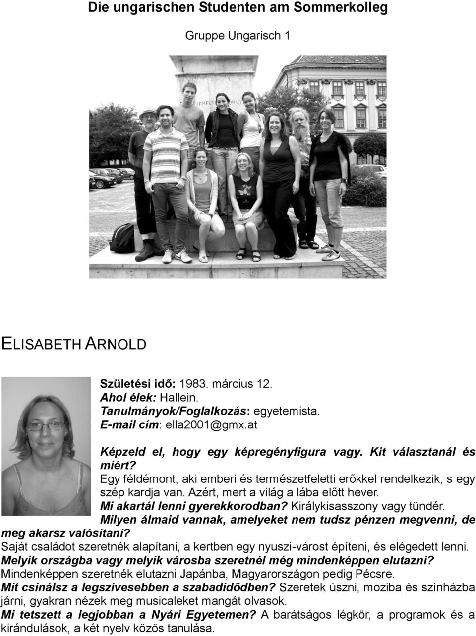 Azért, mert a világ a lába előtt hever. Mi akartál lenni gyerekkorodban? Királykisasszony vagy tündér. Milyen álmaid vannak, amelyeket nem tudsz pénzen megvenni, de meg akarsz valósítani?
