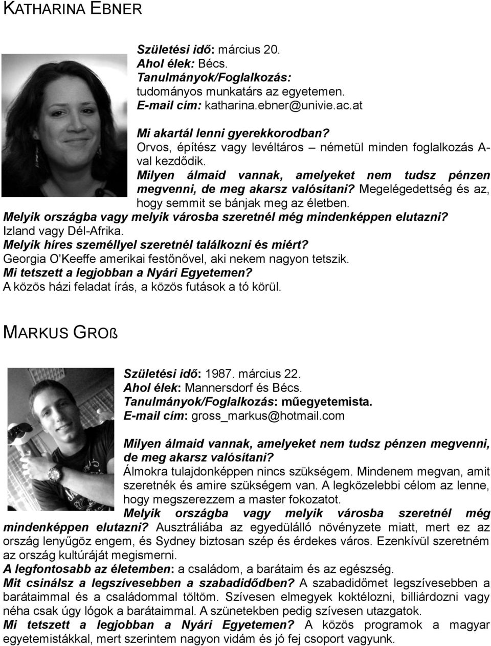 Megelégedettség és az, hogy semmit se bánjak meg az életben. Melyik országba vagy melyik városba szeretnél még mindenképpen elutazni? Izland vagy Dél-Afrika.