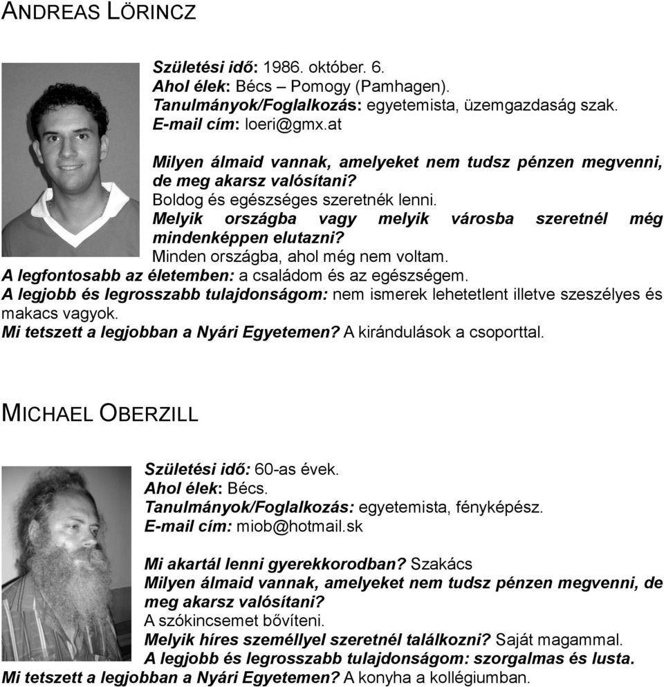 Minden országba, ahol még nem voltam. A legfontosabb az életemben: a családom és az egészségem. A legjobb és legrosszabb tulajdonságom: nem ismerek lehetetlent illetve szeszélyes és makacs vagyok.
