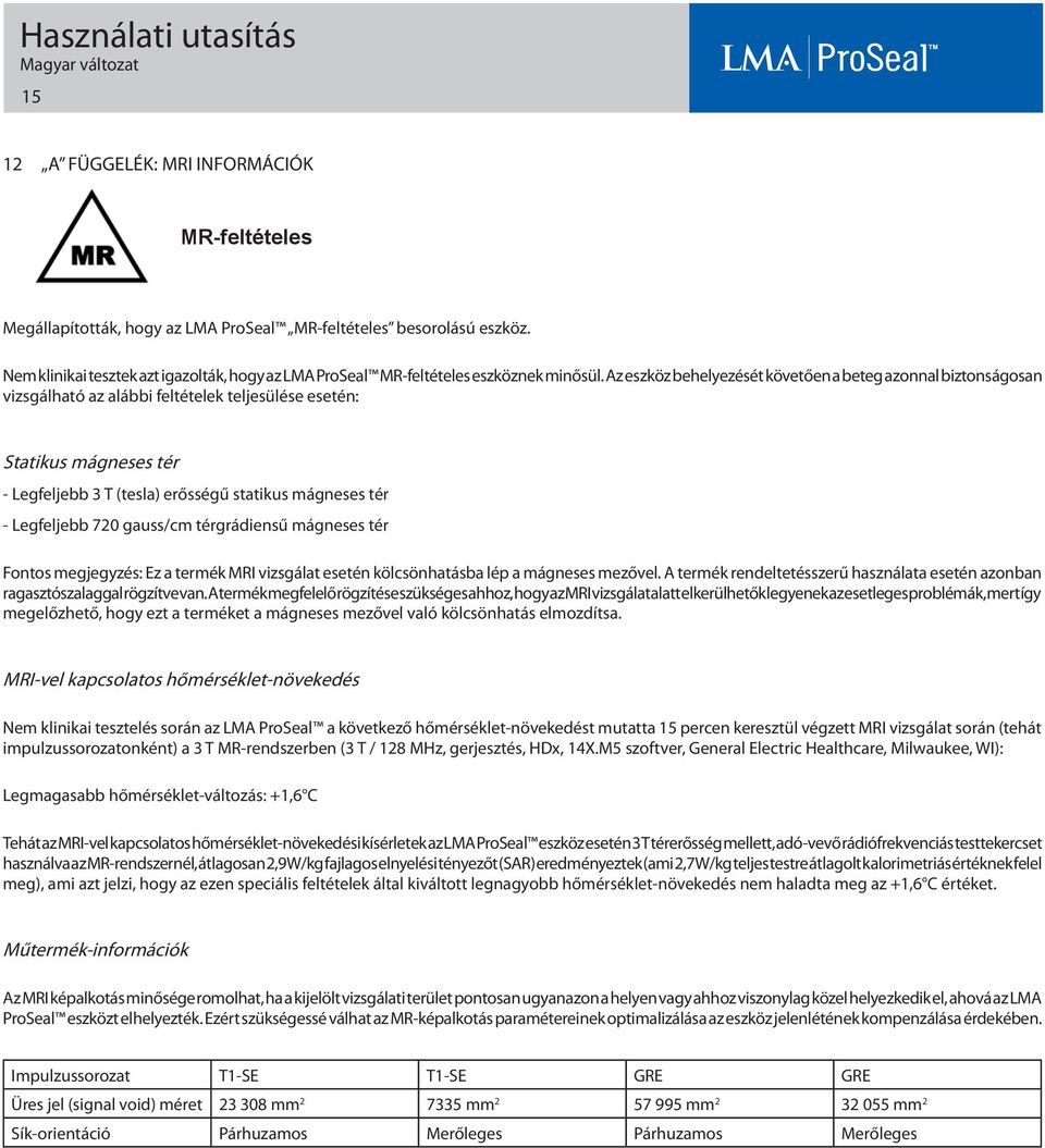 Az eszköz behelyezését követően a beteg azonnal biztonságosan vizsgálható az alábbi feltételek teljesülése esetén: Statikus mágneses tér - Legfeljebb 3 T (tesla) erősségű statikus mágneses tér -