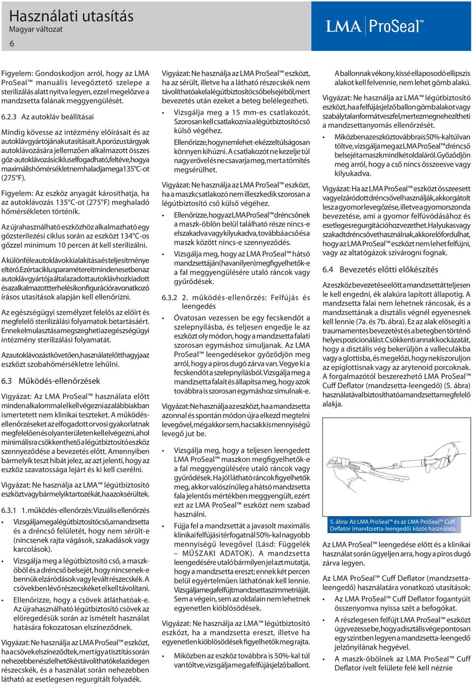 A porózus tárgyak autoklávozására jellemzően alkalmazott összes gőz-autoklávozási ciklus elfogadható, feltéve, hogy a maximális hőmérséklet nem haladja meg a 135 C-ot (275 F).