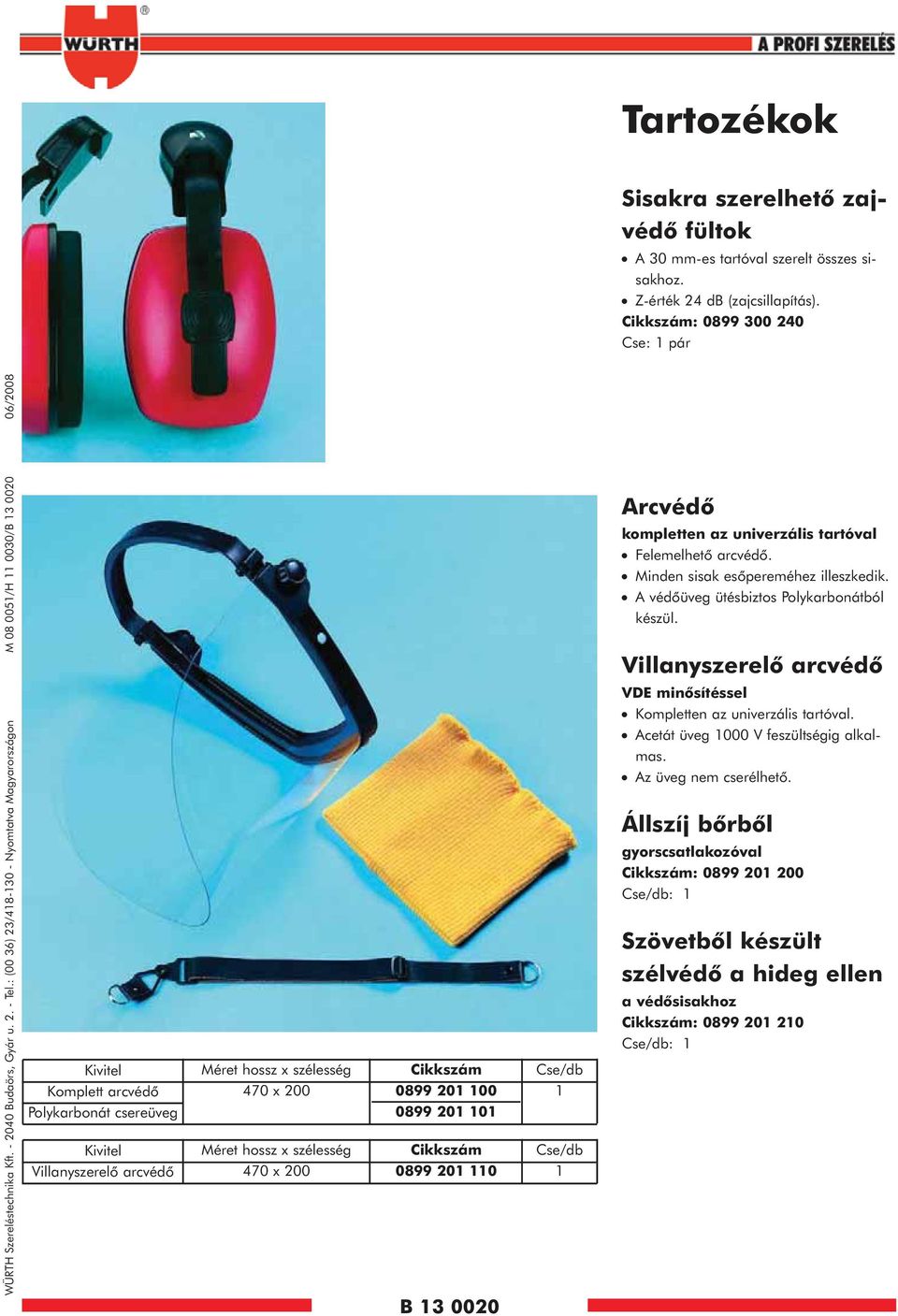 : (00 36) 23/48-30 - Nyomtatva Magyarországon M 08 005/H 0030/B 3 0020 06/2008 Kivitel Komplett arcvédõ Polykarbonát csereüveg Kivitel Villanyszerelõ arcvédõ Méret hossz x szélesség 470 x 200 Méret