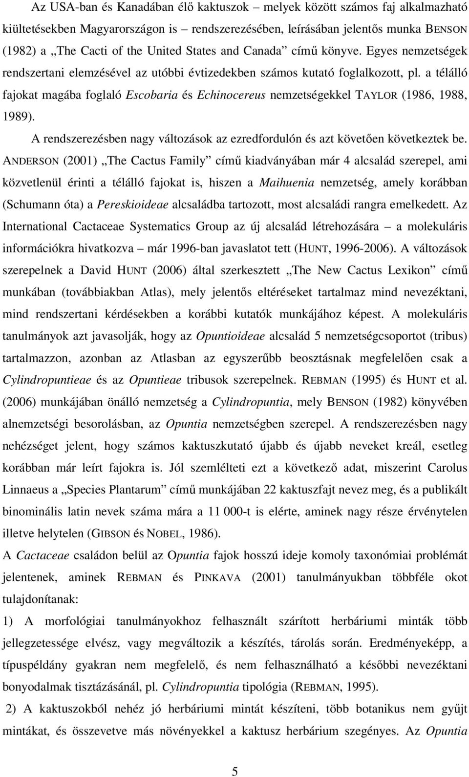 a télálló fajokat magába foglaló Escobaria és Echinocereus nemzetségekkel TAYLOR (1986, 1988, 1989). A rendszerezésben nagy változások az ezredfordulón és azt követően következtek be.