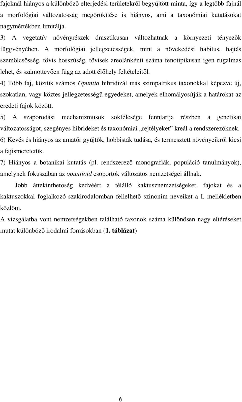 A morfológiai jellegzetességek, mint a növekedési habitus, hajtás szemölcsösség, tövis hosszúság, tövisek areolánkénti száma fenotipikusan igen rugalmas lehet, és számottevően függ az adott élőhely
