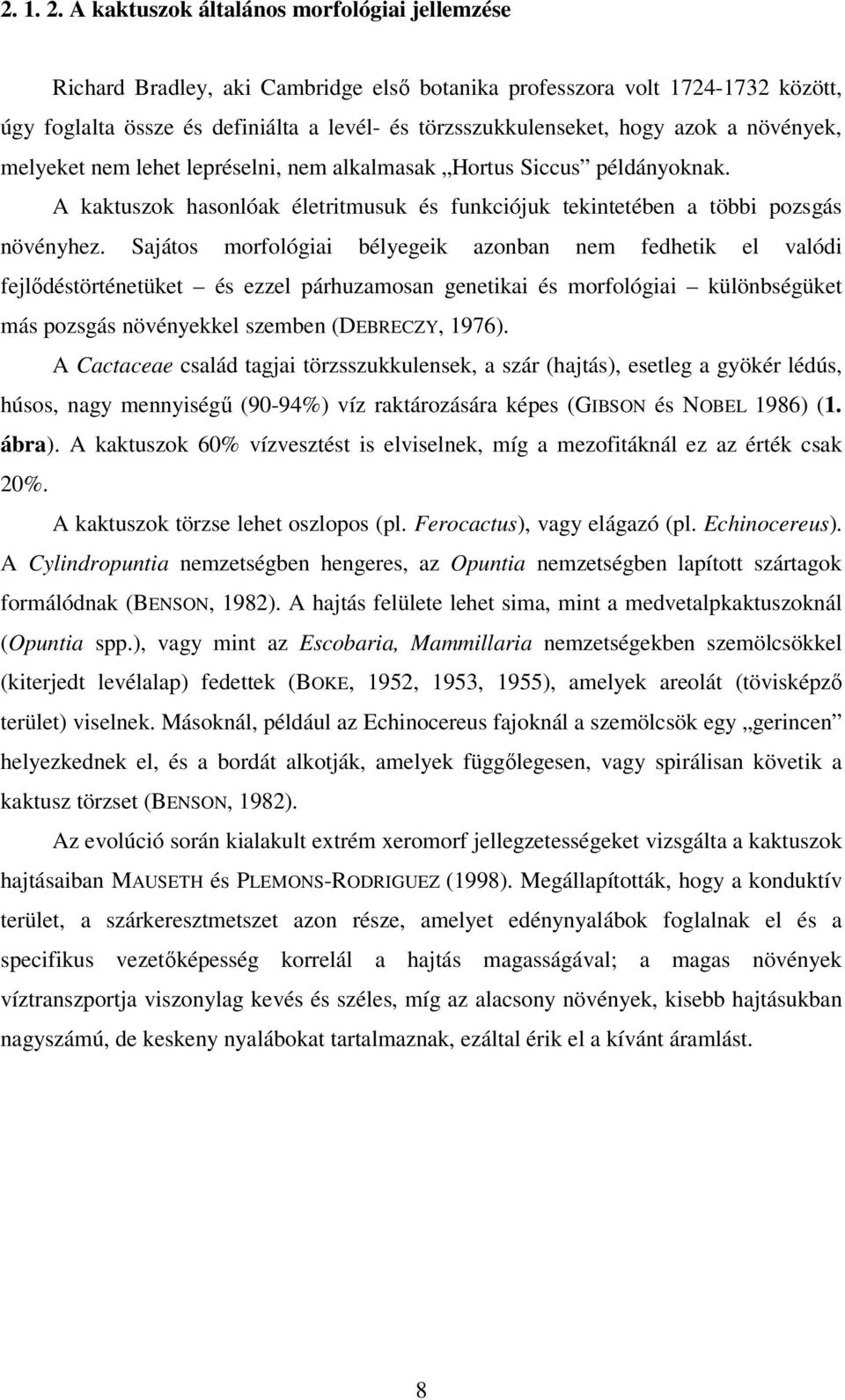 azok a növények, melyeket nem lehet lepréselni, nem alkalmasak Hortus Siccus példányoknak. A kaktuszok hasonlóak életritmusuk és funkciójuk tekintetében a többi pozsgás növényhez.