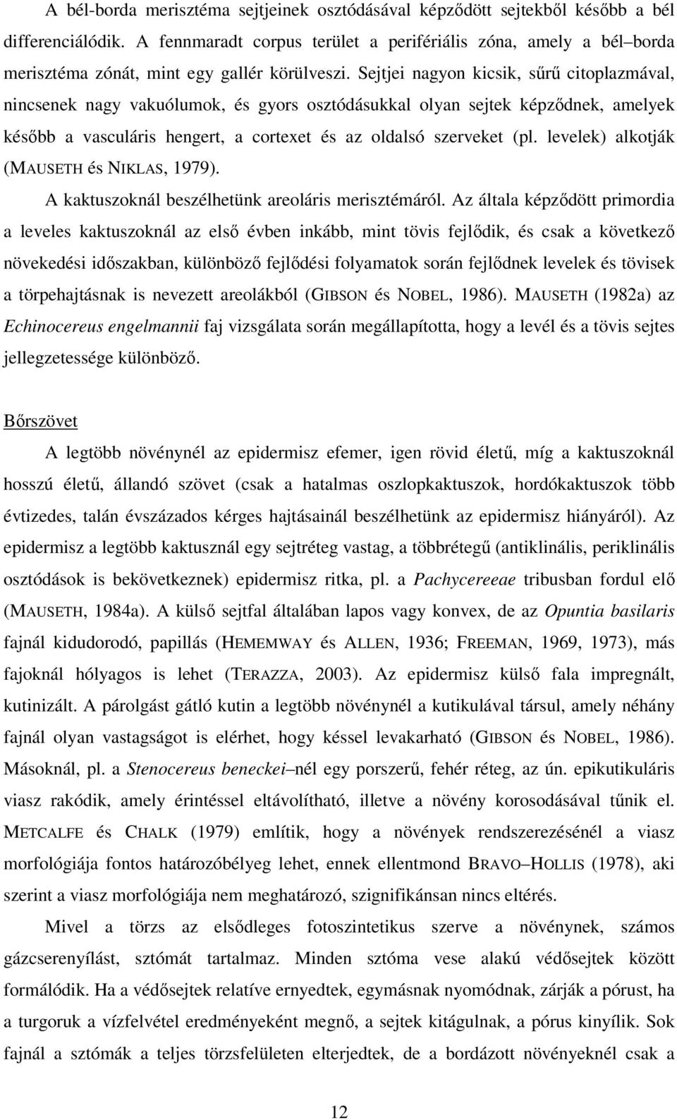 Sejtjei nagyon kicsik, sűrű citoplazmával, nincsenek nagy vakuólumok, és gyors osztódásukkal olyan sejtek képződnek, amelyek később a vasculáris hengert, a cortexet és az oldalsó szerveket (pl.