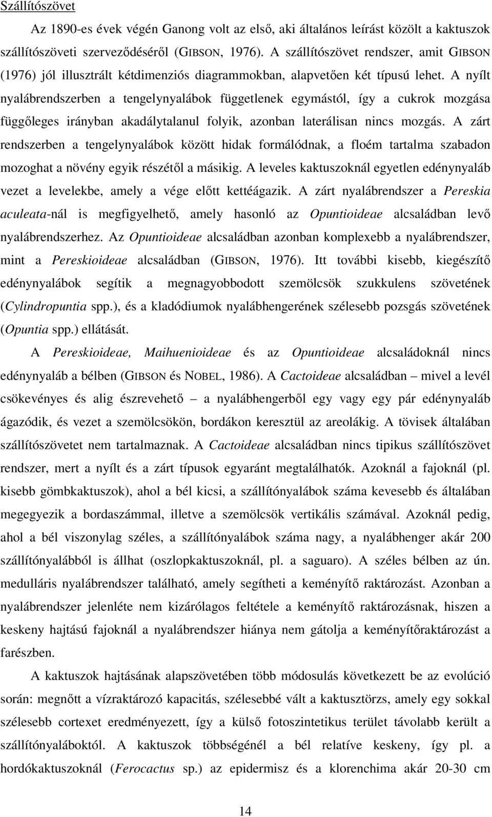 A nyílt nyalábrendszerben a tengelynyalábok függetlenek egymástól, így a cukrok mozgása függőleges irányban akadálytalanul folyik, azonban laterálisan nincs mozgás.