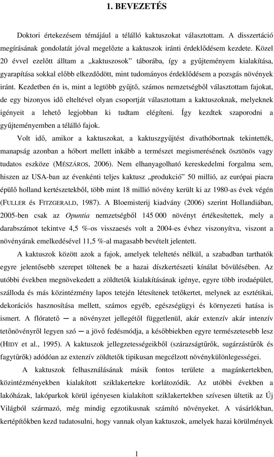 Kezdetben én is, mint a legtöbb gyűjtő, számos nemzetségből választottam fajokat, de egy bizonyos idő elteltével olyan csoportját választottam a kaktuszoknak, melyeknek igényeit a lehető legjobban ki