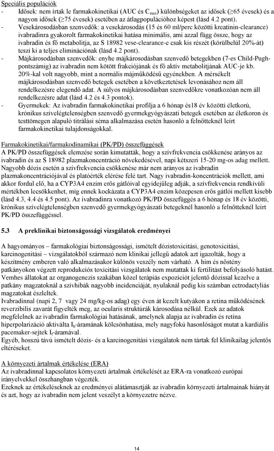 metabolitja, az S 18982 vese-clearance-e csak kis részét (körülbelül 20%-át) teszi ki a teljes eliminációnak (lásd 4.2 pont).