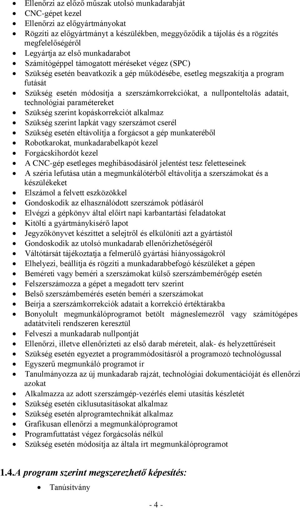 nullponteltolás adatait, technológiai paramétereket Szükség szerint kopáskorrekciót alkalmaz Szükség szerint lapkát vagy szerszámot cserél Szükség esetén eltávolítja a forgácsot a gép munkateréből