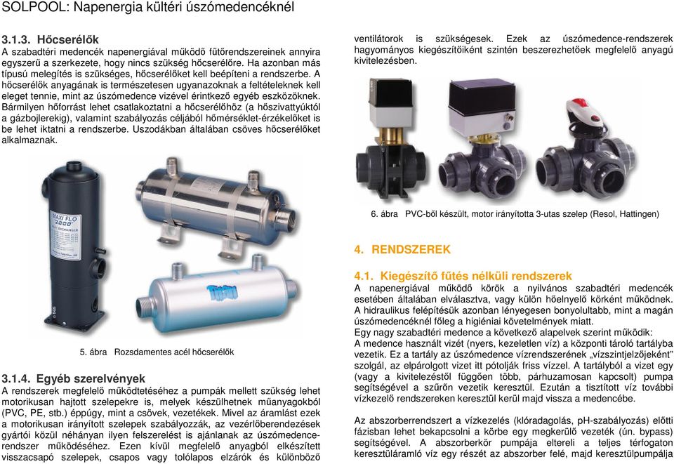 A hőcserélők anyagának is természetesen ugyanazoknak a feltételeknek kell eleget tennie, mint az úszómedence vizével érintkező egyéb eszközöknek.